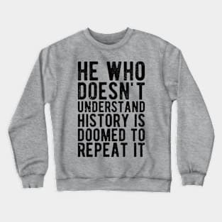 He Who Doesn't Understand History Is Doomed To Repeat It Crewneck Sweatshirt